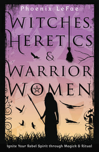 Witches Heretics & Warrior Women by Phoenix LeFae