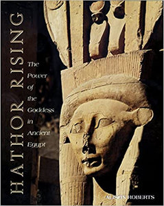 Hathor Rising The Power Of The Goddess In Ancient Egypt by Alison Roberts