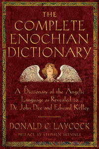 Complete Enochian Dictionary A Dictionary of the Angelic Language as Revealed to Dr John Dee and Edward Kelly by Donald C Laycock