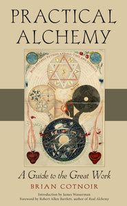 Practical Alchemy A Guide to the Great Work by Brian Cotnoir
