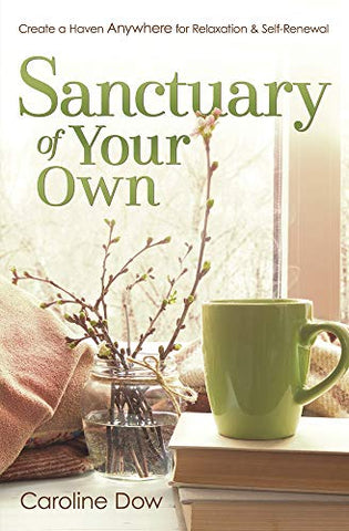 Sanctuary of Your Own Create A Haven Anywhere For Relaxation & Self Renewal by Caroline Dow